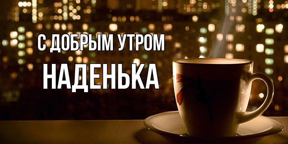 Открытка  с именем. Наденька, С добрым утром  