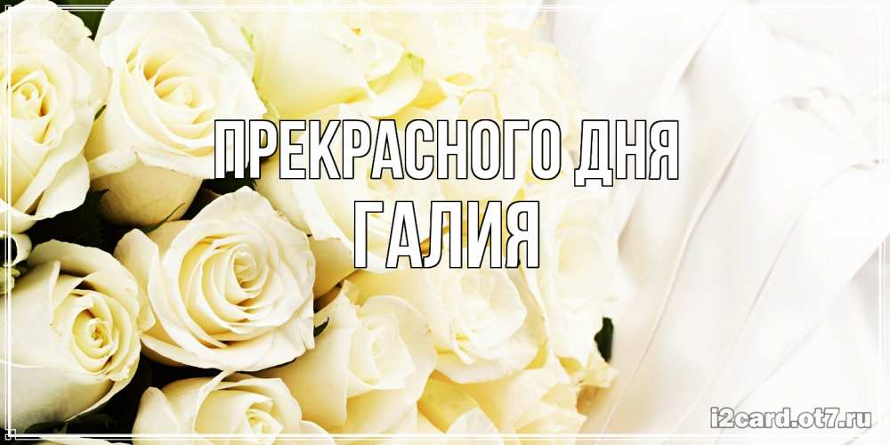 Открытка  с именем. Галия, Прекрасного дня  