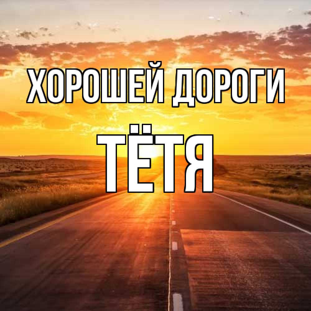 Открытка  с именем. Тётя, Хорошей дороги  