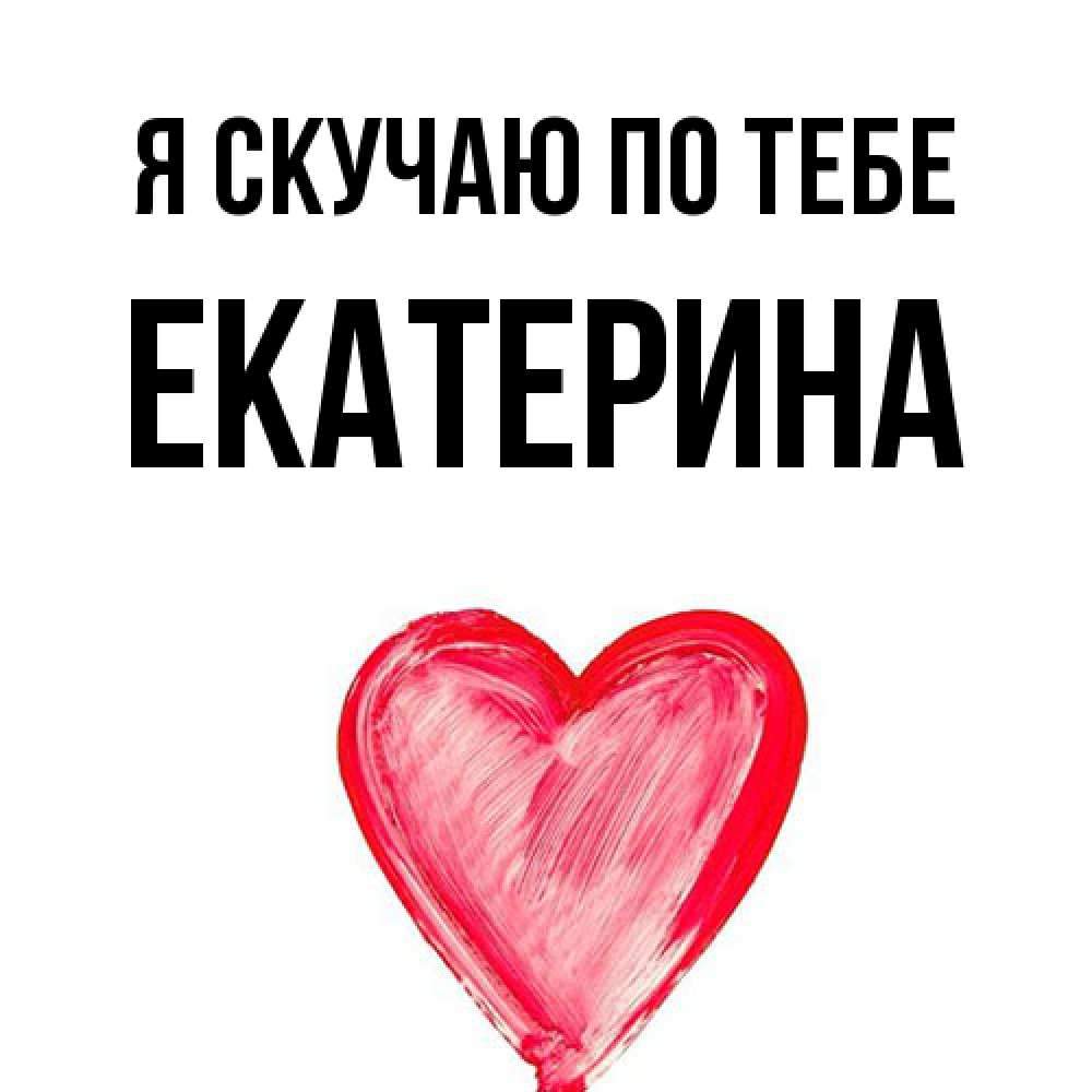Открытка  с именем. Екатерина, Я скучаю по тебе  