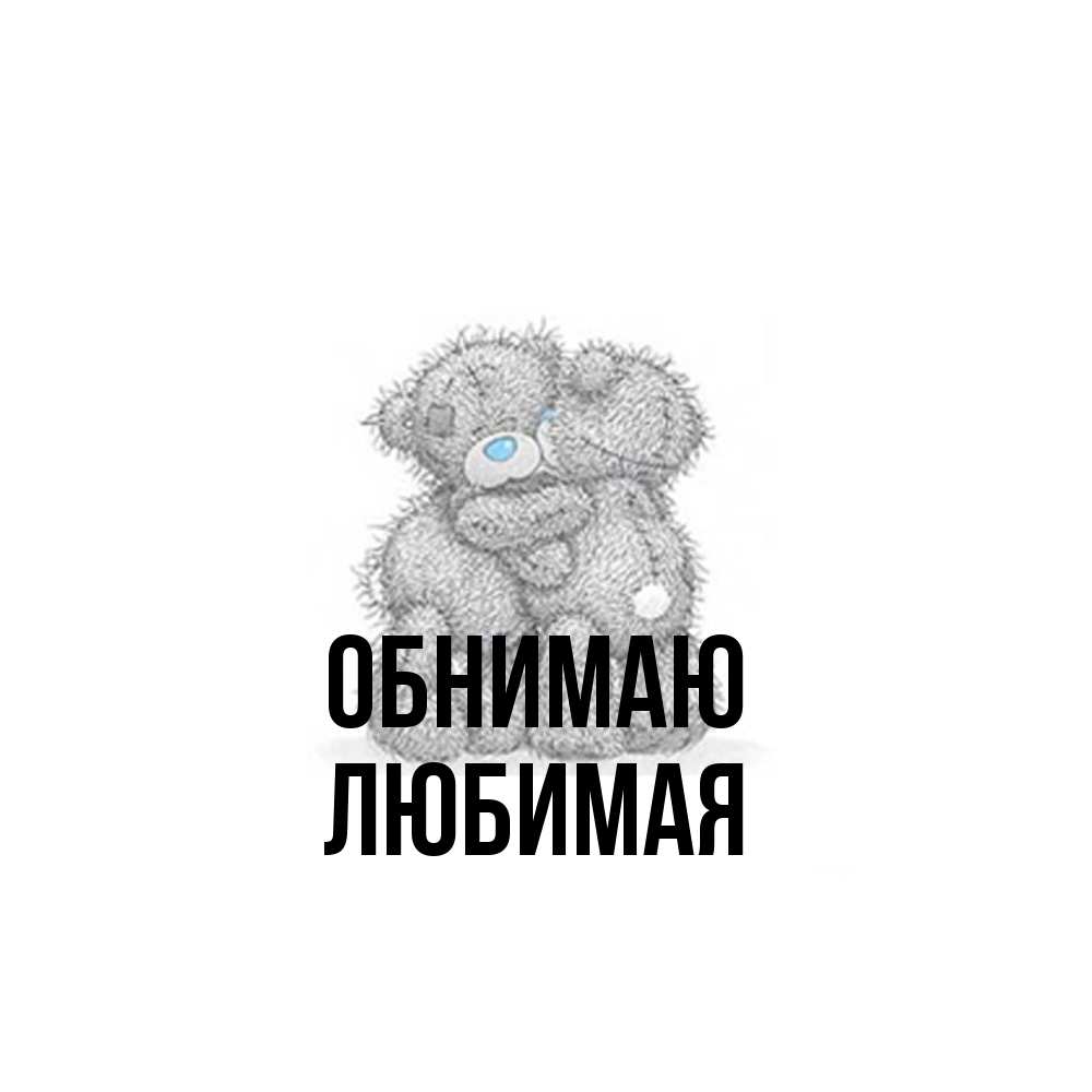 Открытка  с именем. Любимая, Обнимаю  
