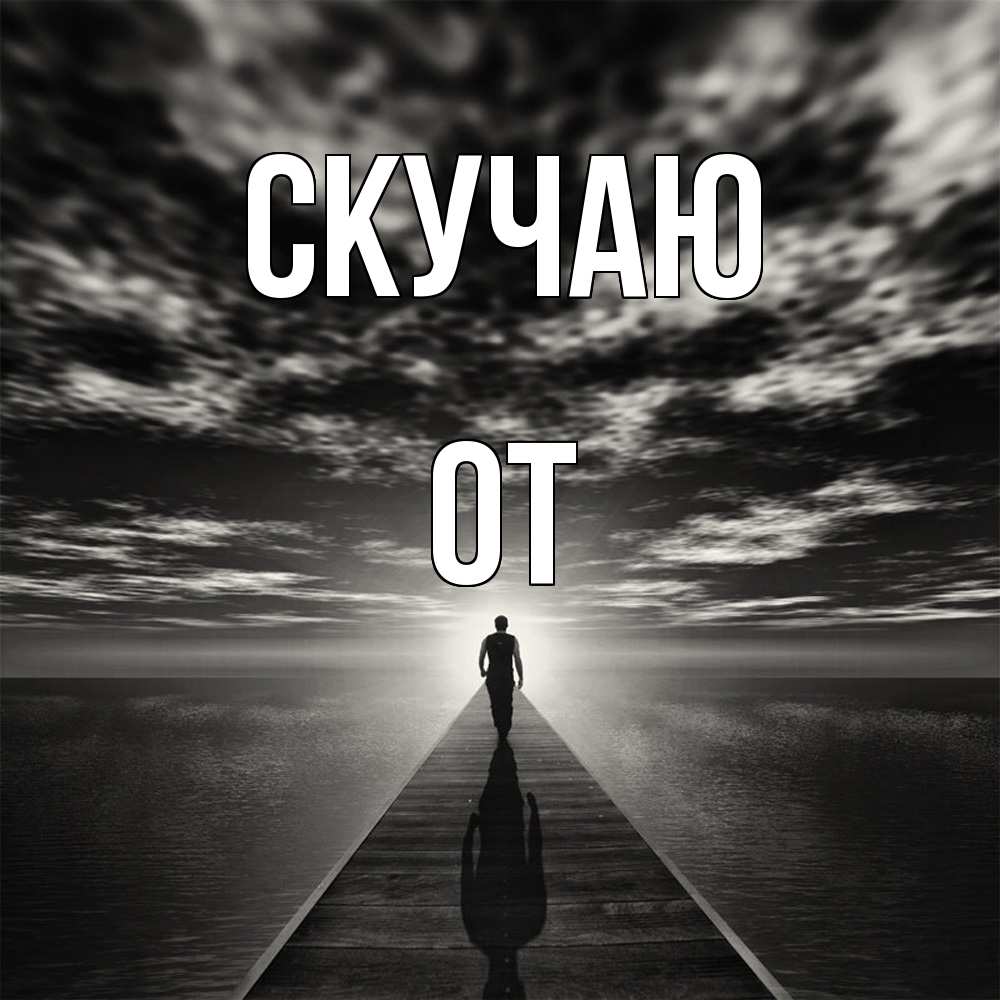Открытка  с именем. От, Скучаю  