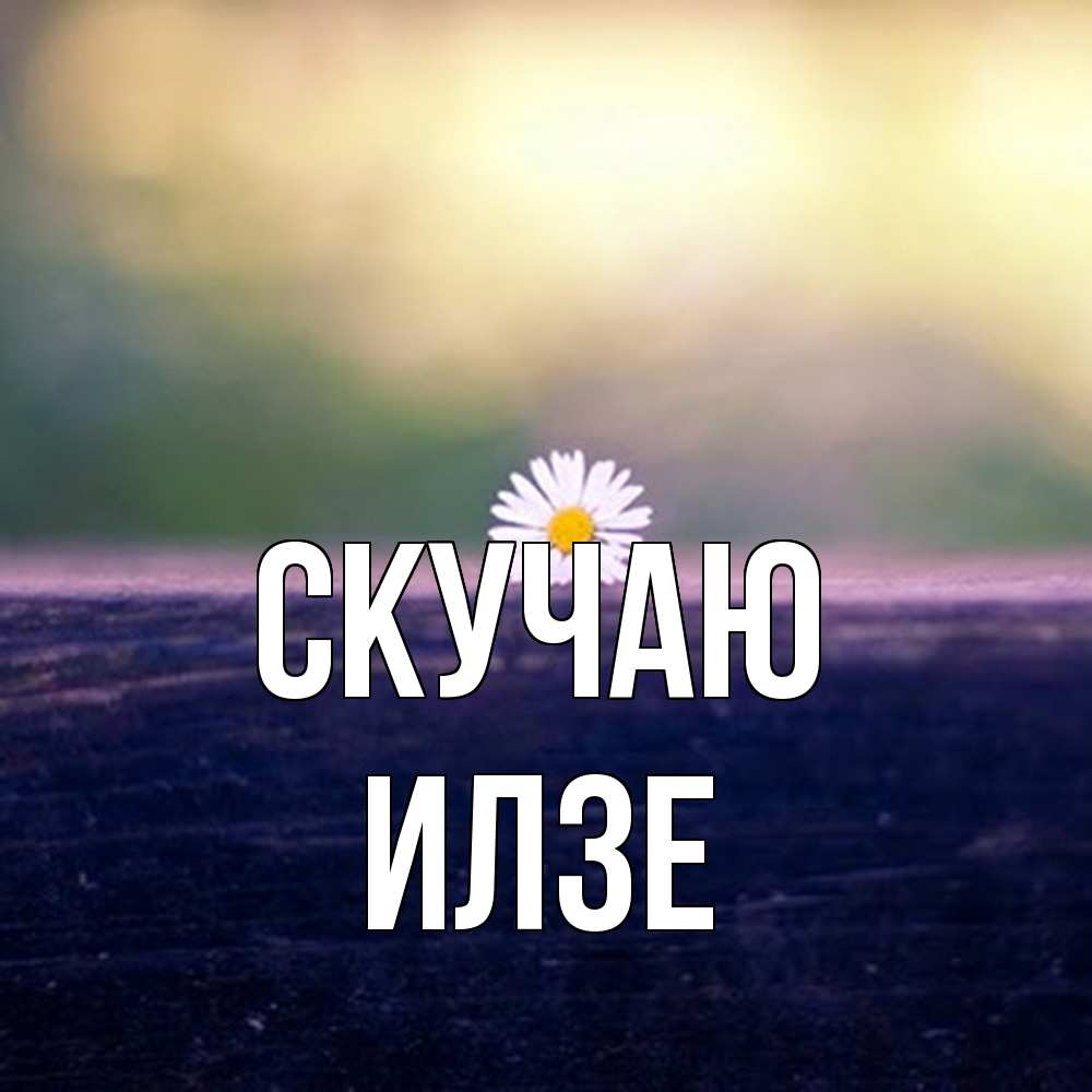 Открытка  с именем. Илзе, Скучаю  