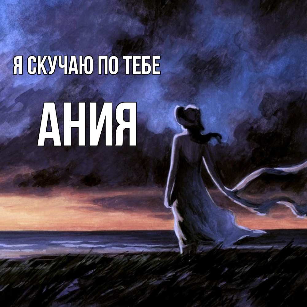 Открытка  с именем. Ания, Я скучаю по тебе  