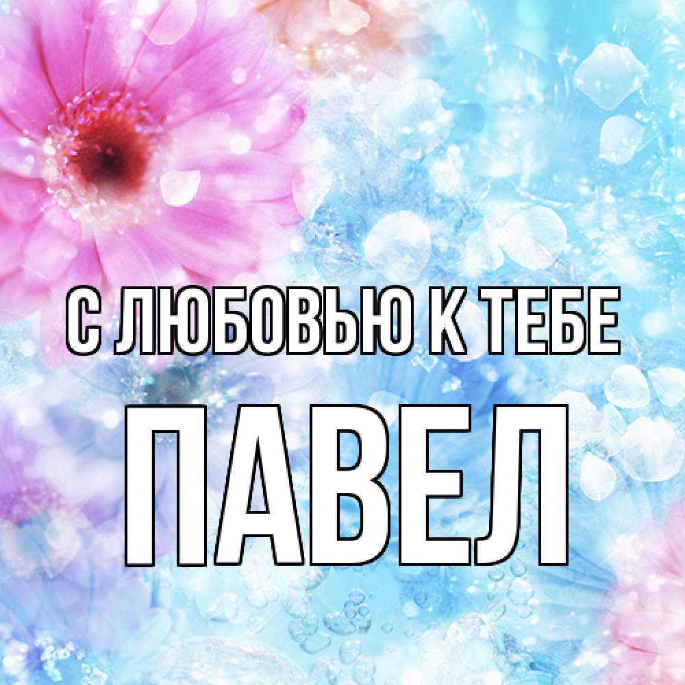 Открытка  с именем. Павел, С любовью к тебе  