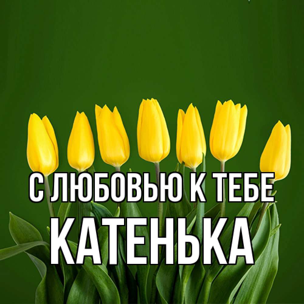 Открытка  с именем. Катенька, С любовью к тебе  