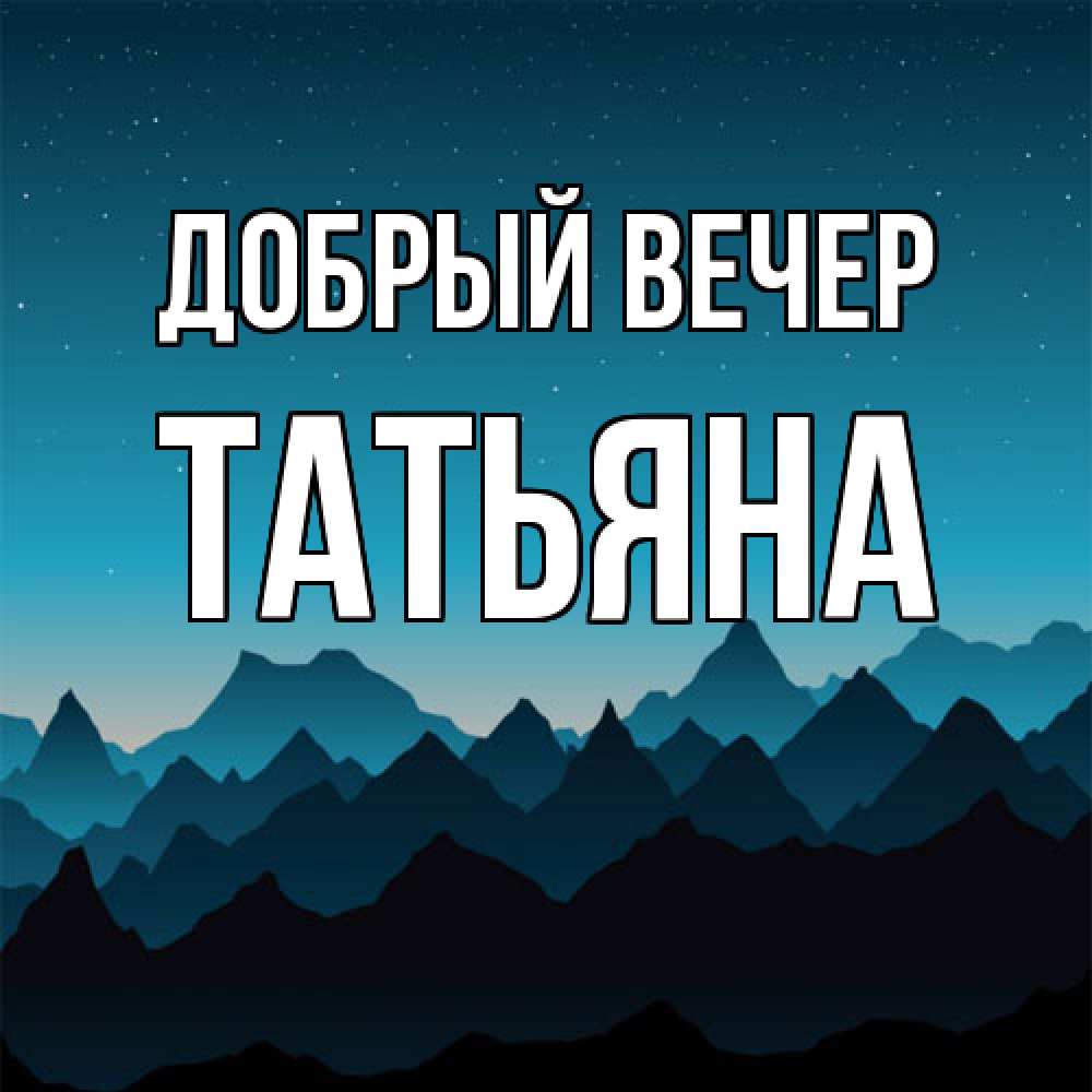 Открытка  с именем. Татьяна, Добрый вечер  