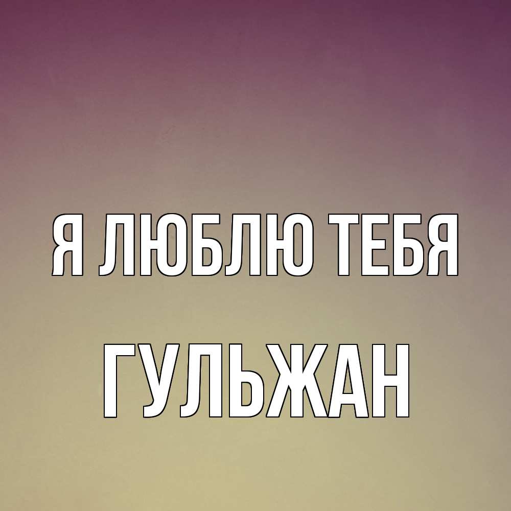 Открытка  с именем. Гульжан, Я люблю тебя  