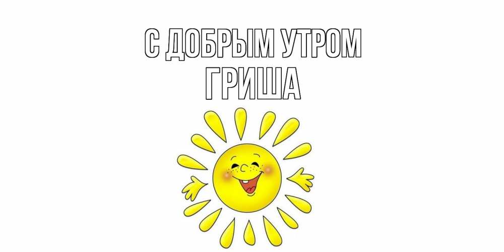 Открытка  с именем. Гриша, С добрым утром  