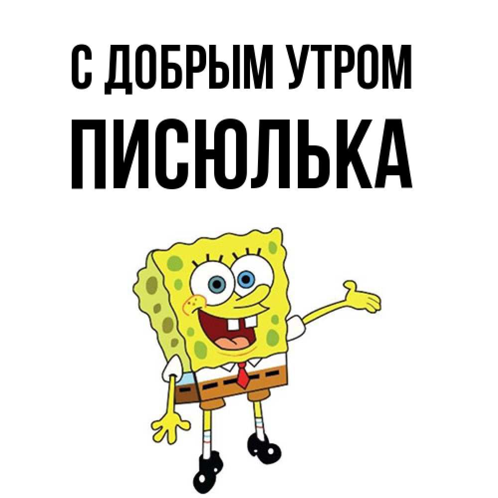 писюлька Открытка с именем Писюлька С добрым утром. Открытки на каждый день с  именами и пожеланиями.