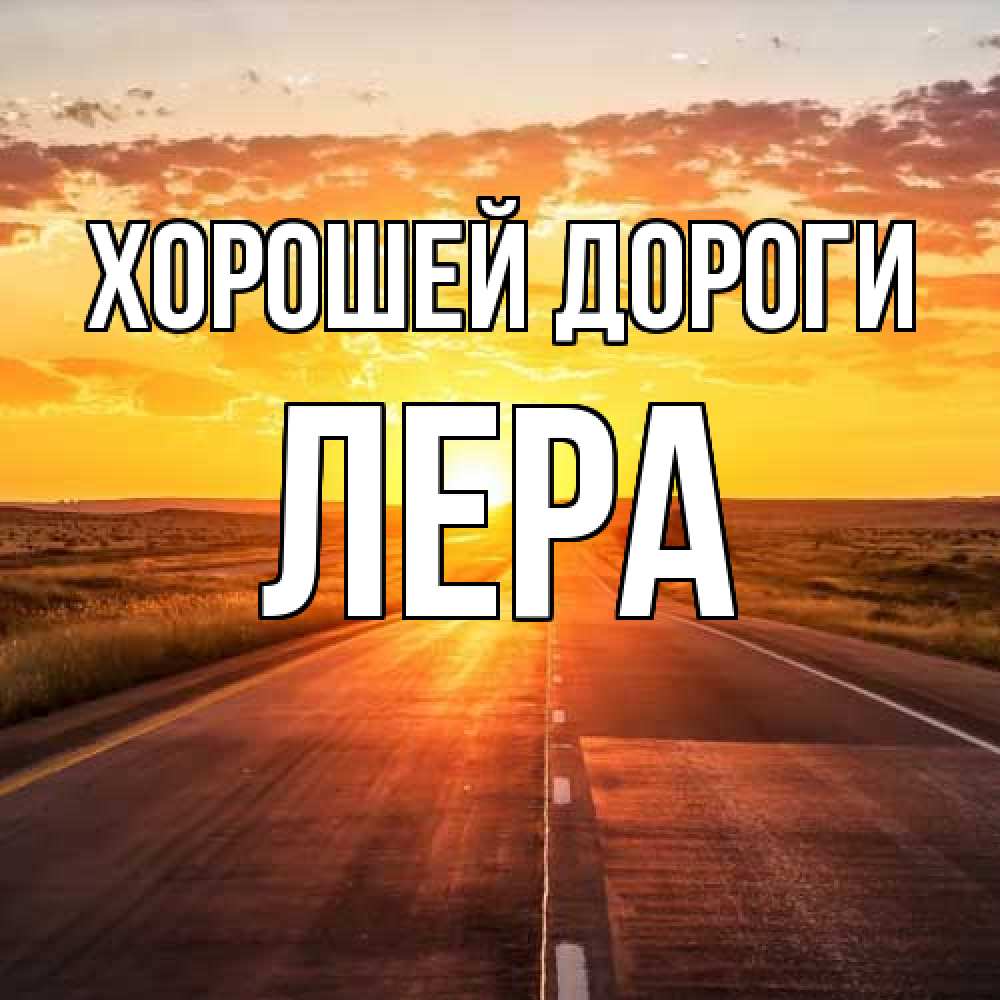 Открытка  с именем. лера, Хорошей дороги  