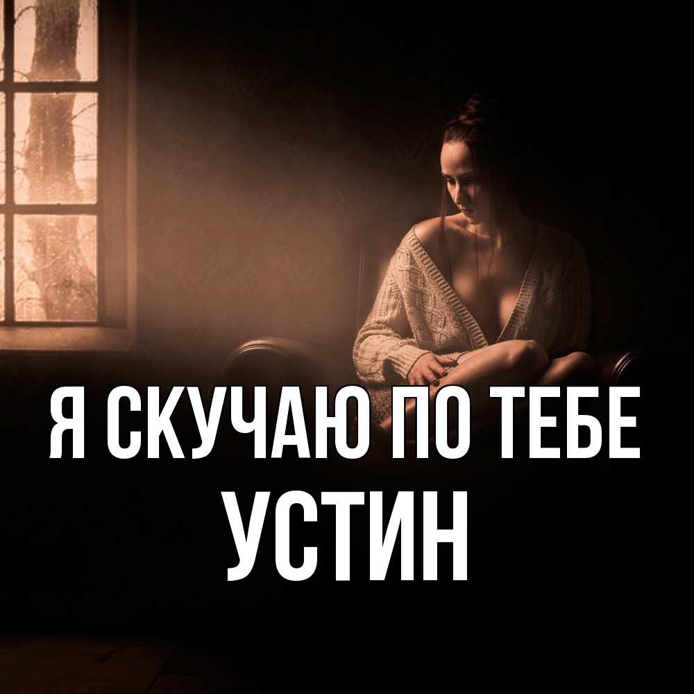 Открытка  с именем. Устин, Я скучаю по тебе  