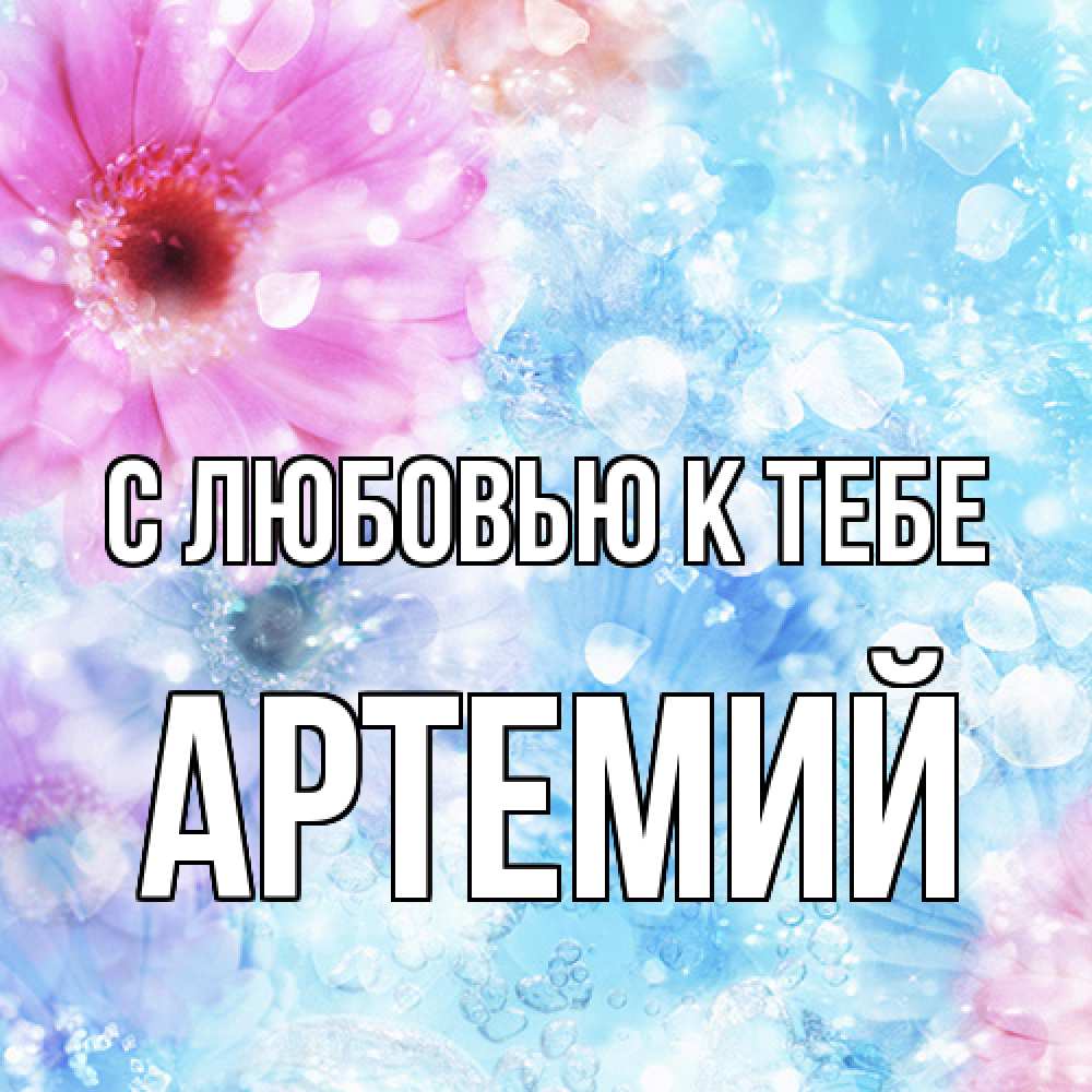 Открытка  с именем. Артемий, С любовью к тебе  