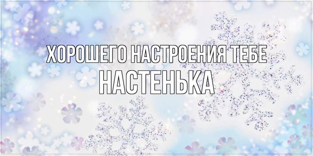Открытка  с именем. Настенька, Хорошего настроения тебе  