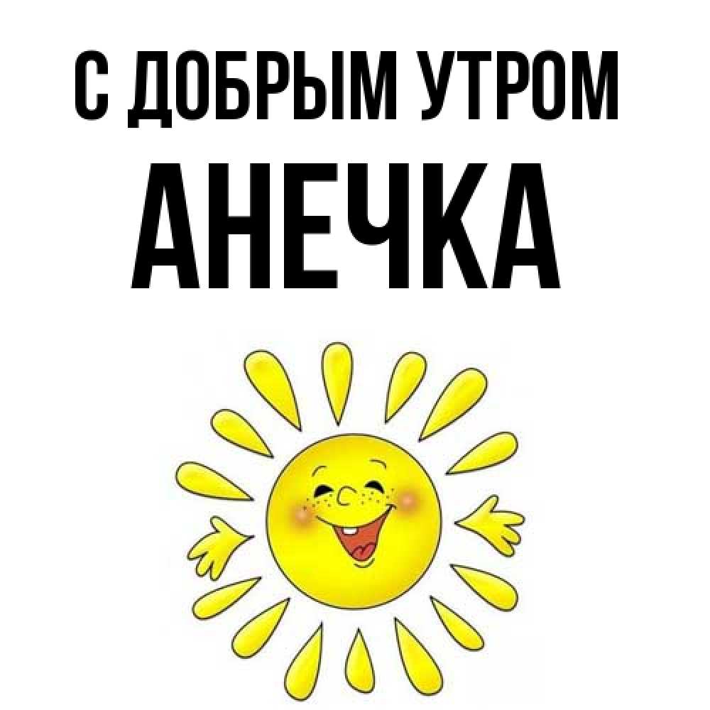 Открытка  с именем. Анечка, С добрым утром  