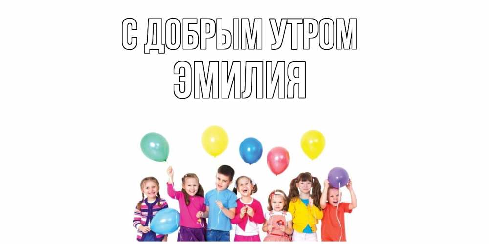 Открытка  с именем. ЭМИЛИЯ, С добрым утром  