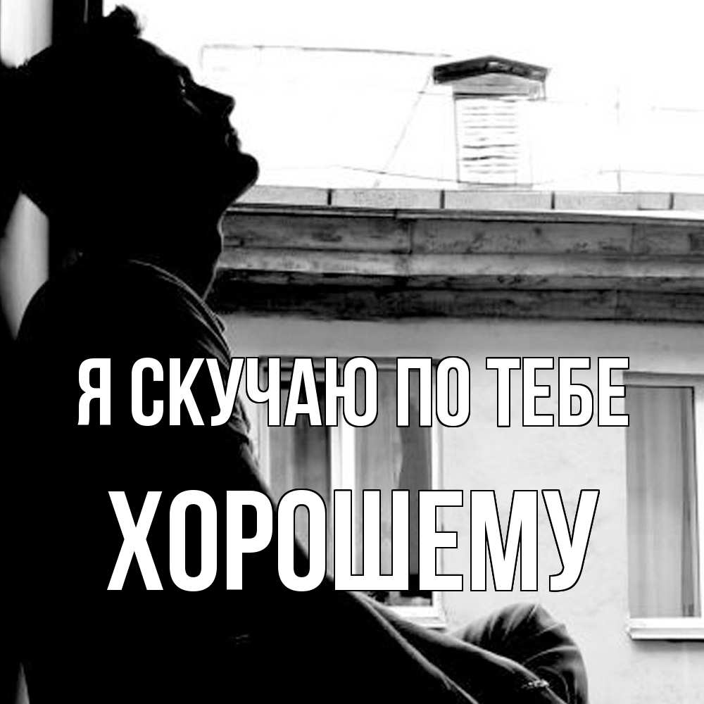 Открытка  с именем. Хорошему, Я скучаю по тебе  