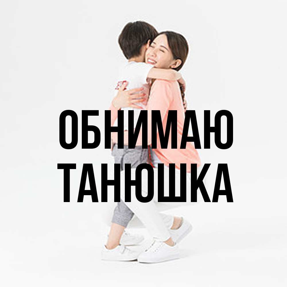 Открытка  с именем. Танюшка, Обнимаю  