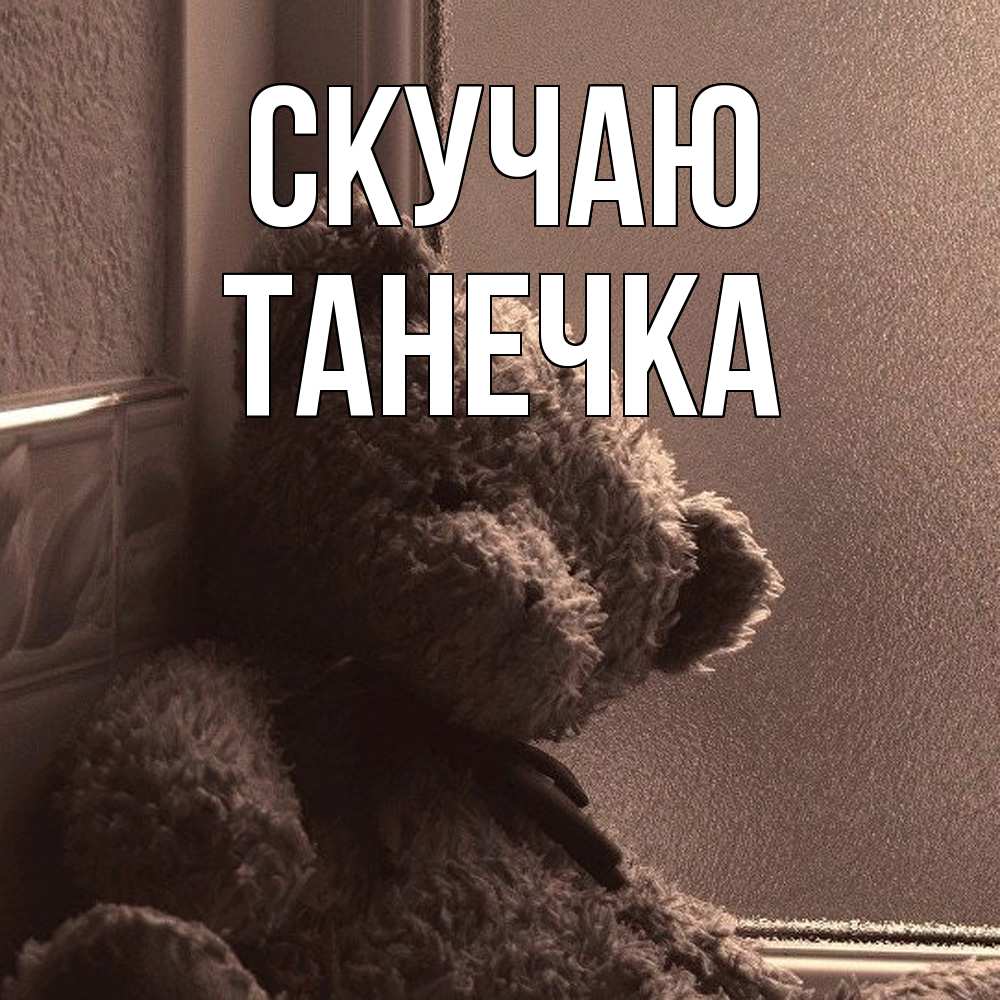Открытка  с именем. Танечка, Скучаю  