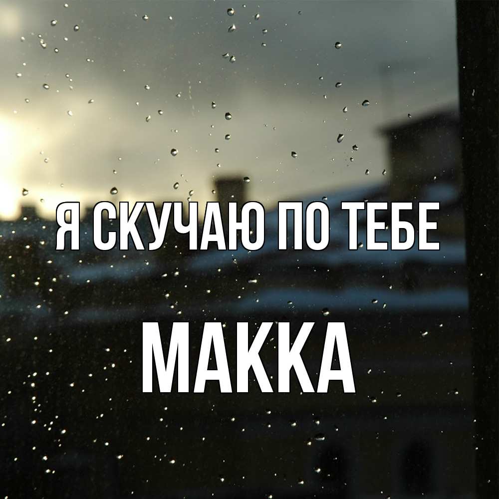 Открытка  с именем. Макка, Я скучаю по тебе  