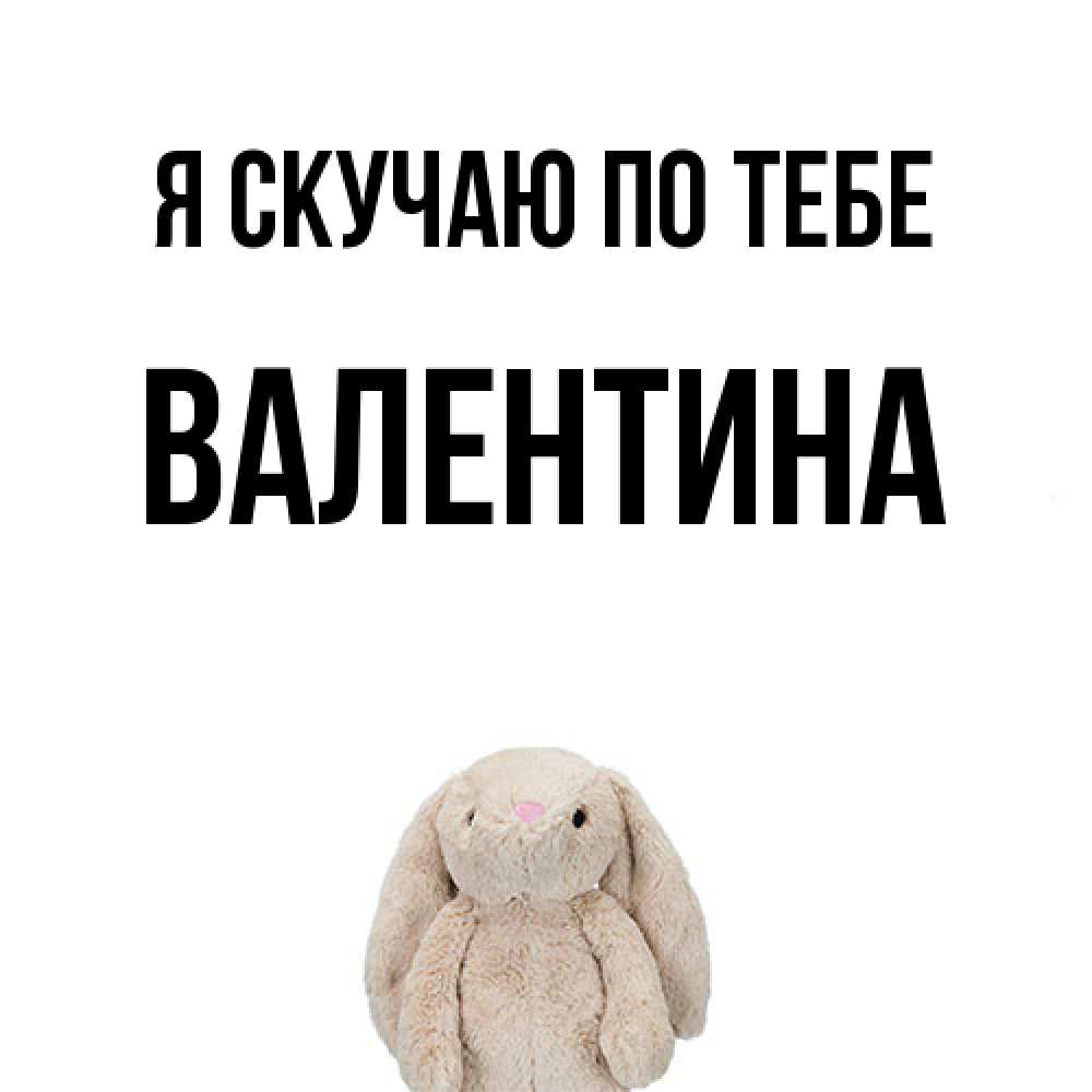 Открытка  с именем. валентина, Я скучаю по тебе  