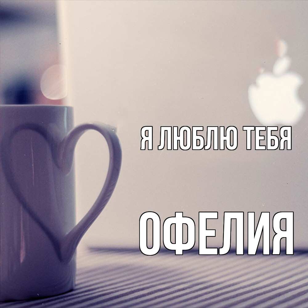 Открытка  с именем. Офелия, Я люблю тебя  