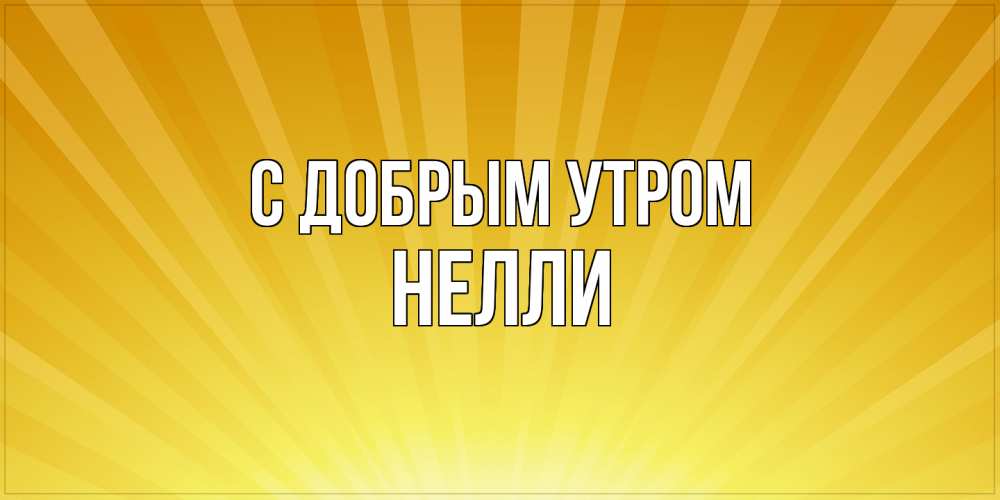 Открытка  с именем. Нелли, С добрым утром  