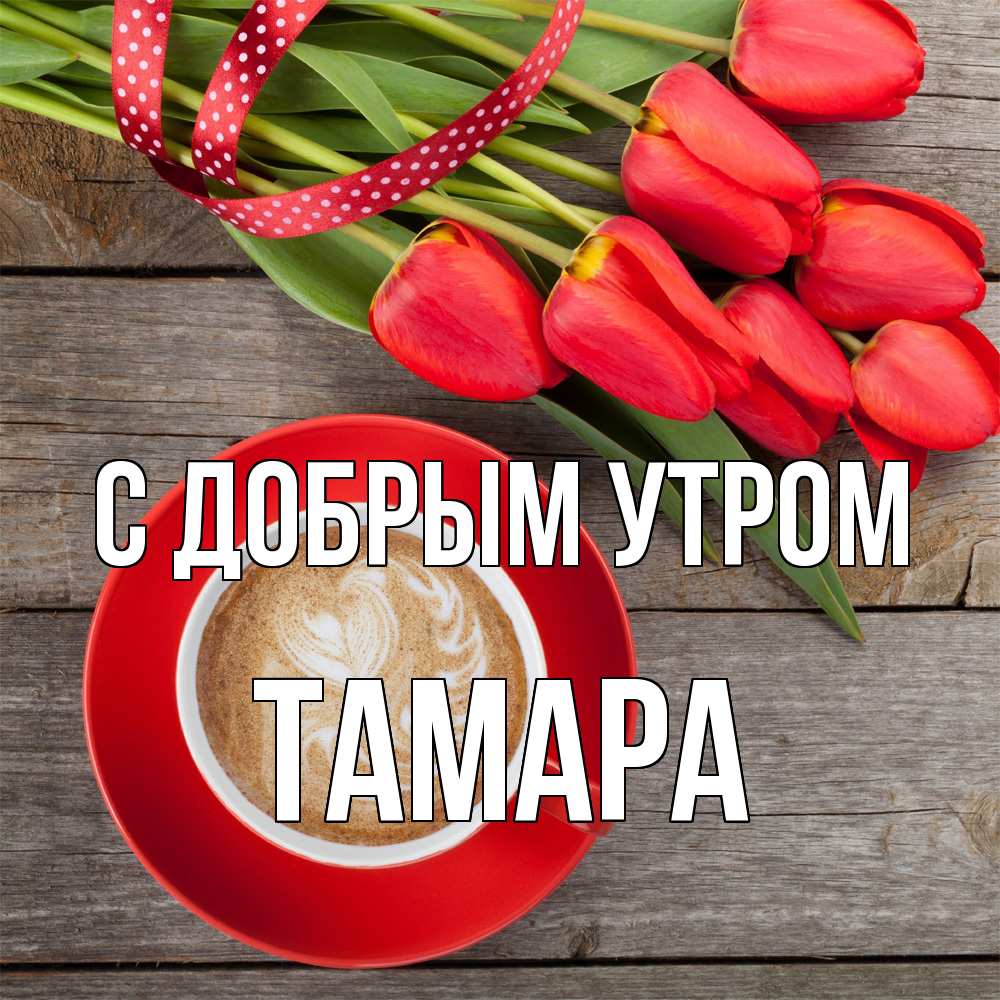 Открытка  с именем. Тамара, С добрым утром  