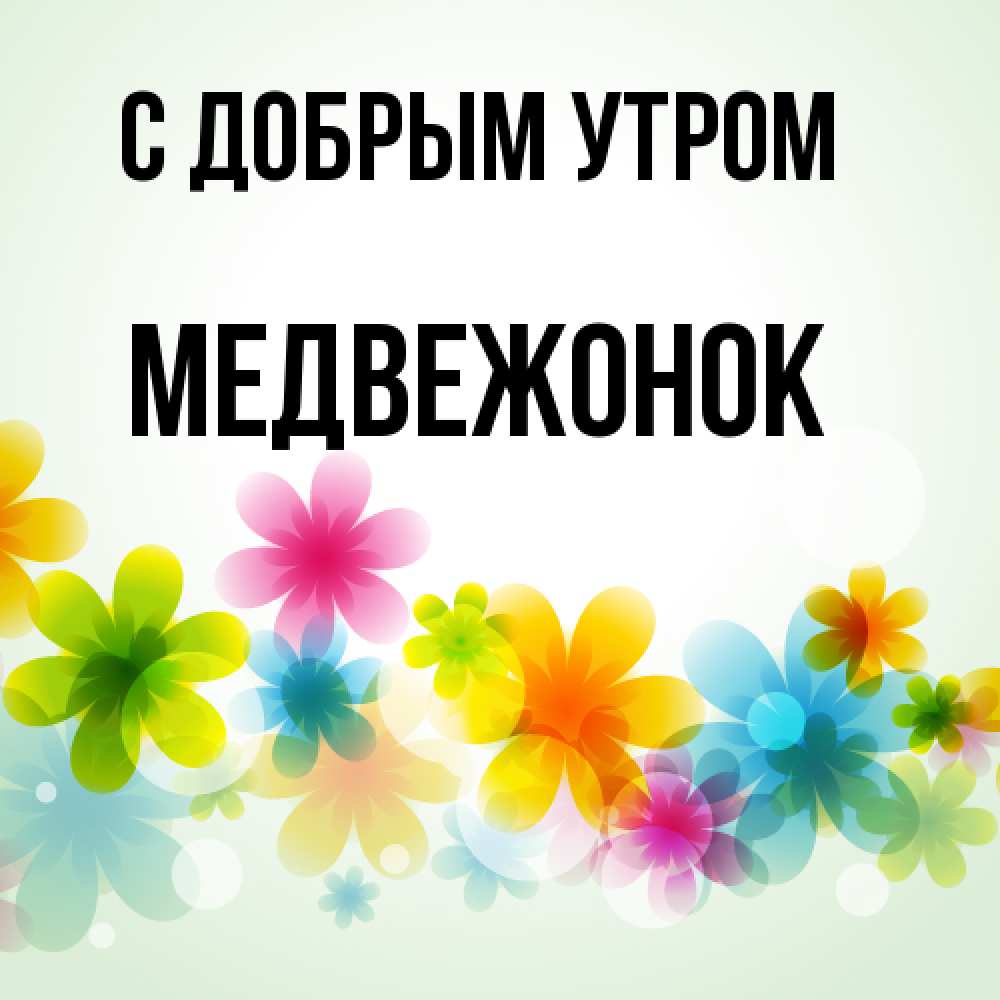 Открытка  с именем. Медвежонок, С добрым утром  
