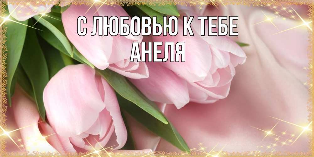 Открытка  с именем. Анеля, С любовью к тебе  