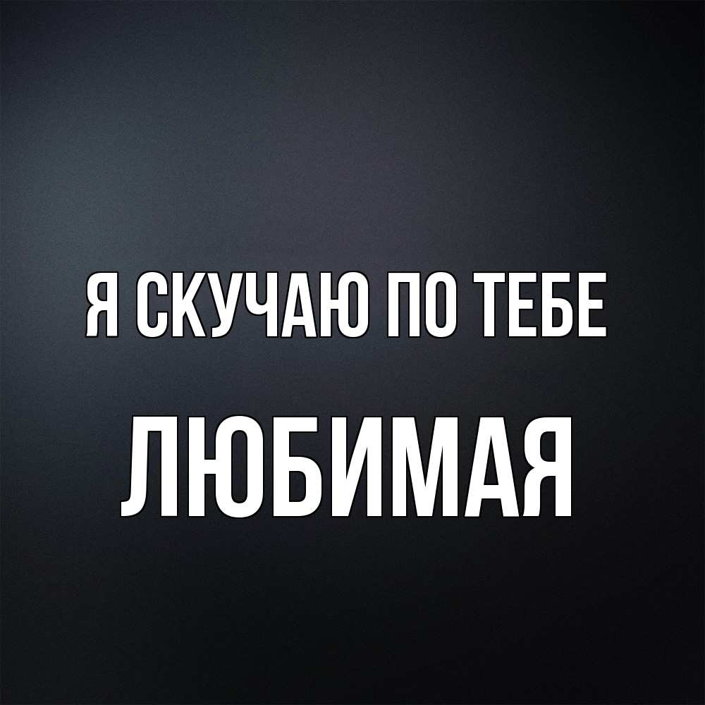 Открытка  с именем. Любимая, Я скучаю по тебе  