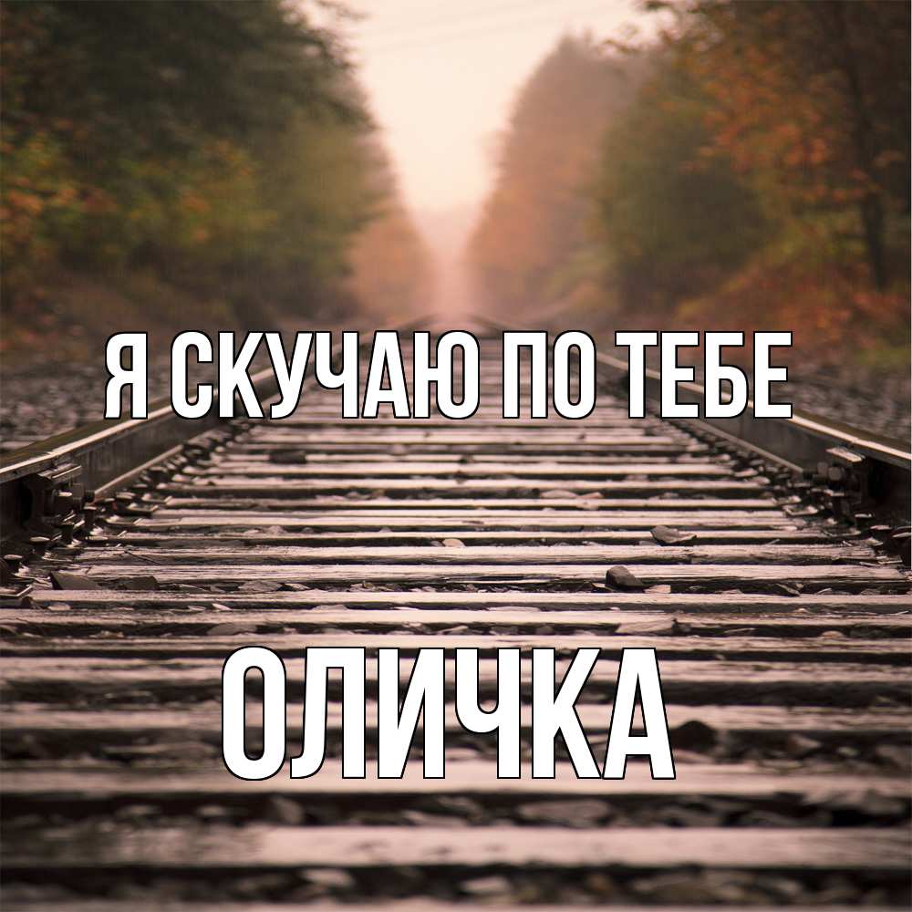 Открытка  с именем. Оличка, Я скучаю по тебе  