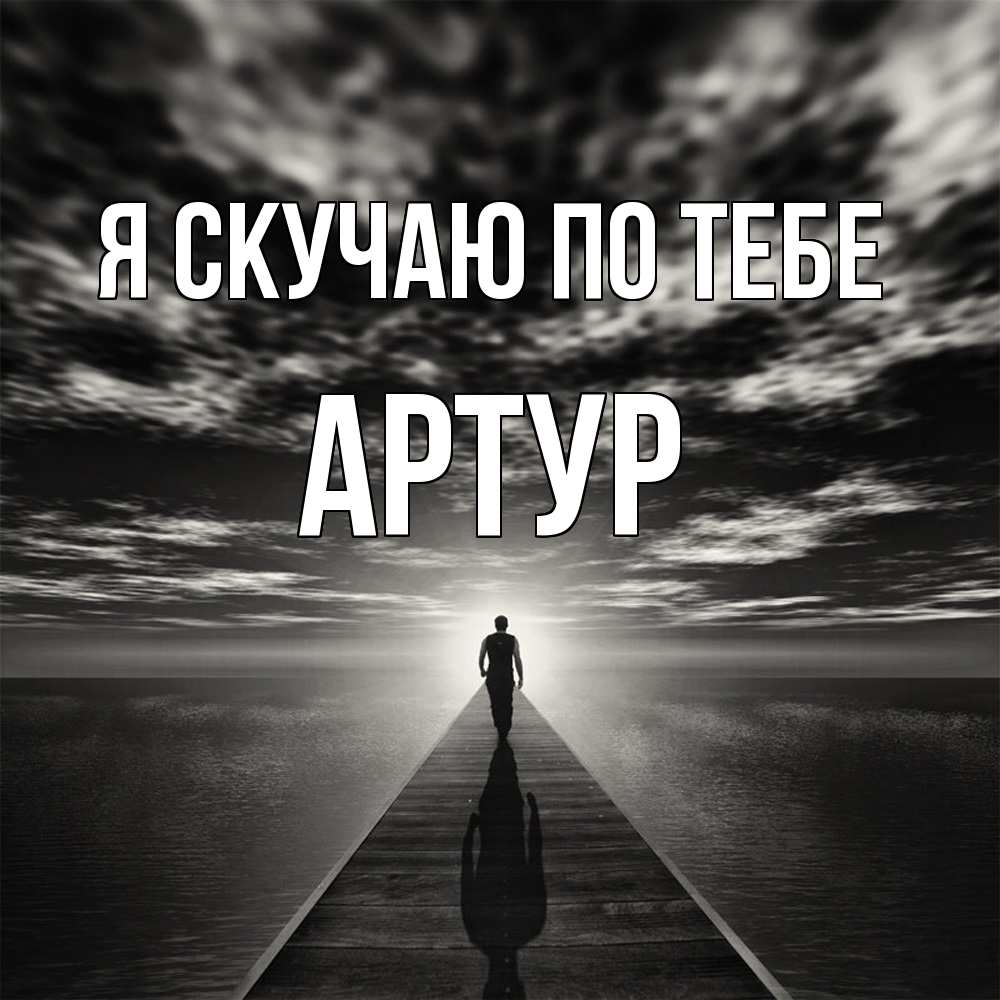 Открытка  с именем. Артур, Я скучаю по тебе  