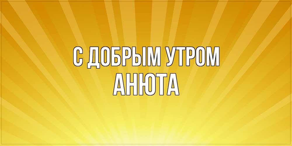 Открытка  с именем. Анюта, С добрым утром  