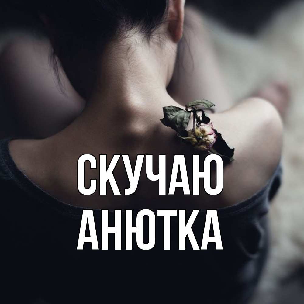 Открытка  с именем. Анютка, Скучаю  