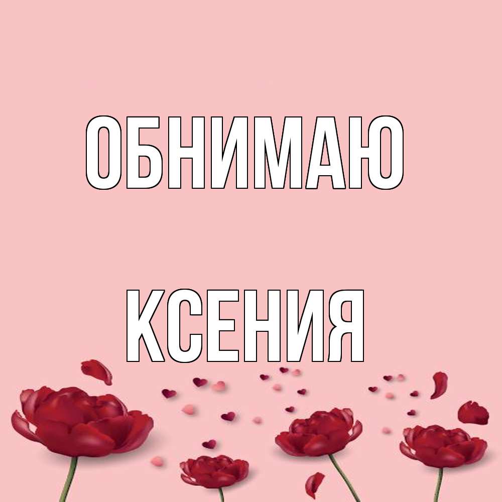 Открытка  с именем. Ксения, Обнимаю  