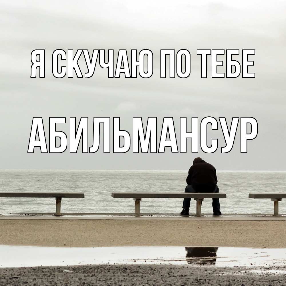 Открытка  с именем. Абильмансур, Я скучаю по тебе  