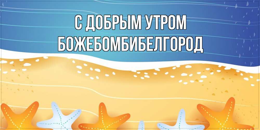 Открытка  с именем. божебомбибелгород, С добрым утром  
