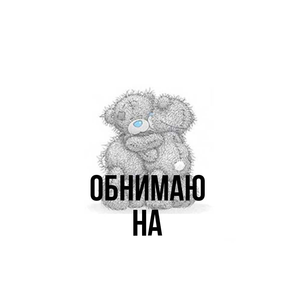Открытка  с именем. на, Обнимаю  
