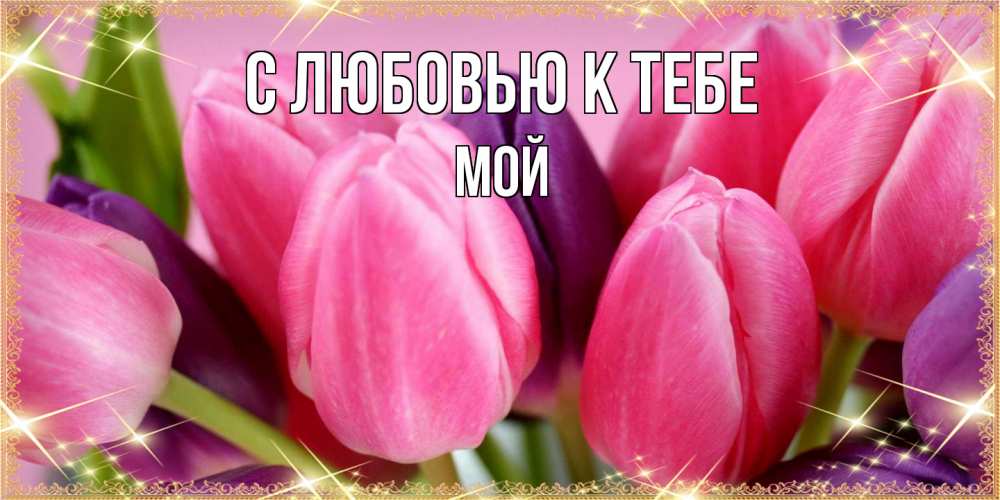 Открытка  с именем. Мой, С любовью к тебе  