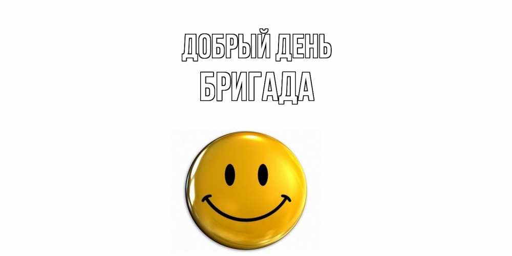 Открытка  с именем. Бригада, Добрый день  