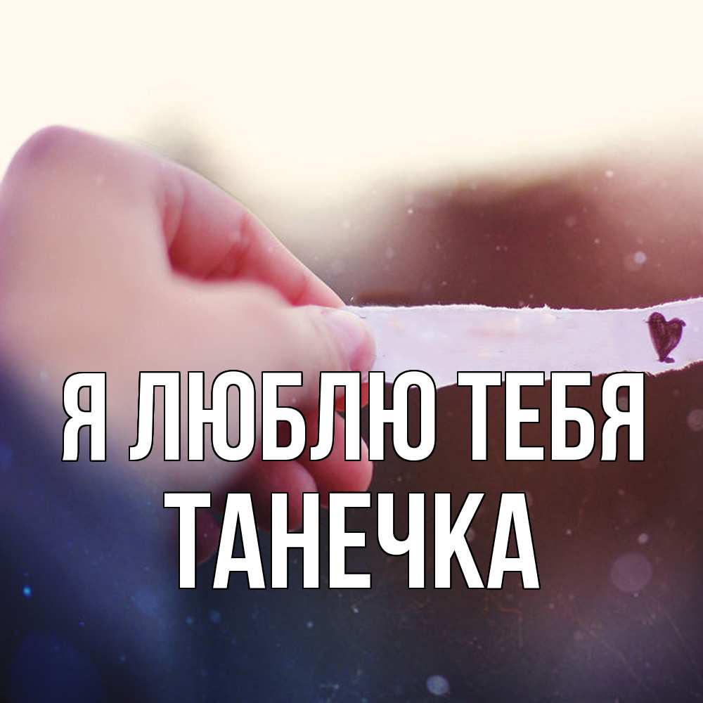 Открытка  с именем. Танечка, Я люблю тебя  