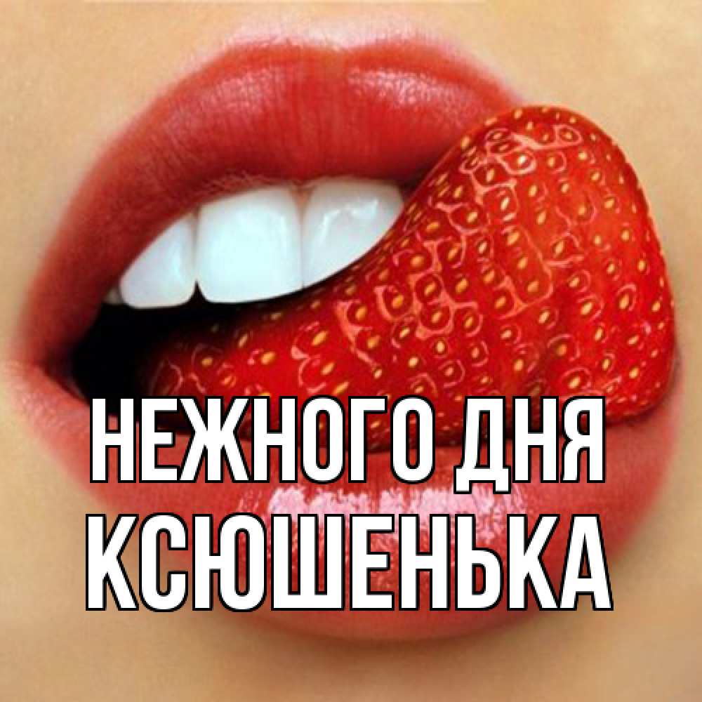 Открытка  с именем. Ксюшенька, Нежного дня  