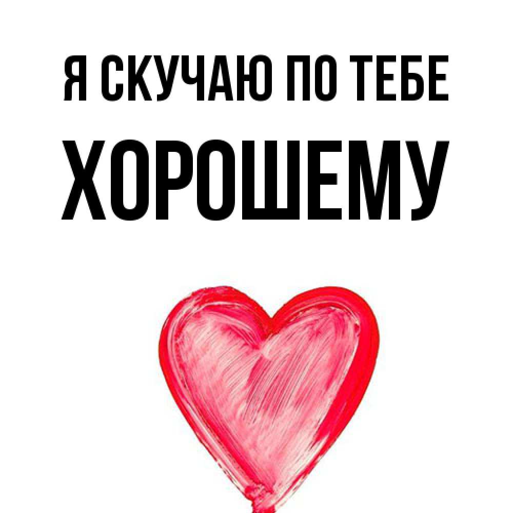 Открытка  с именем. Хорошему, Я скучаю по тебе  