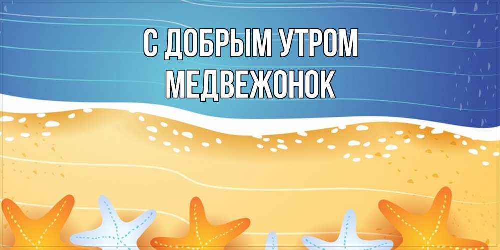 Открытка  с именем. Медвежонок, С добрым утром  