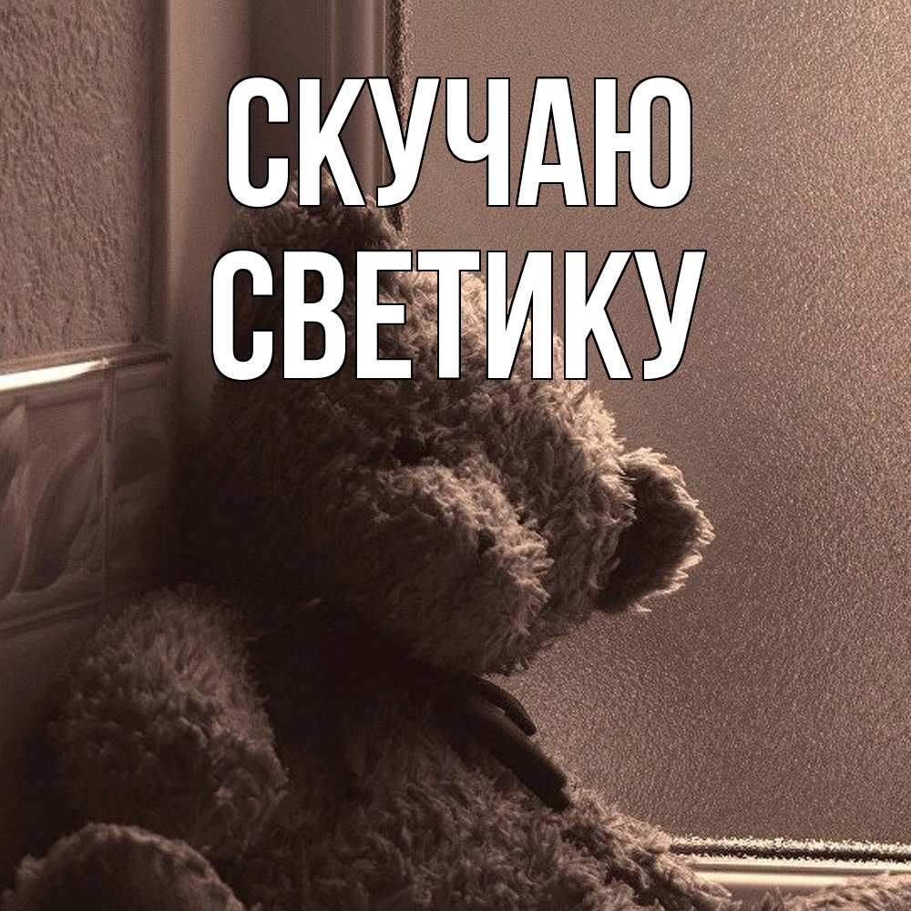 Открытка  с именем. Светику, Скучаю  