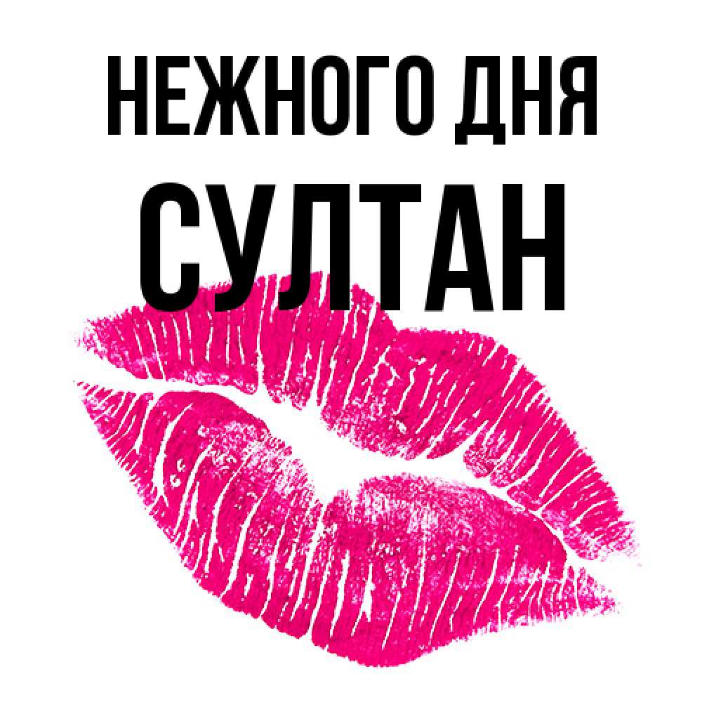 Открытка  с именем. Султан, Нежного дня  