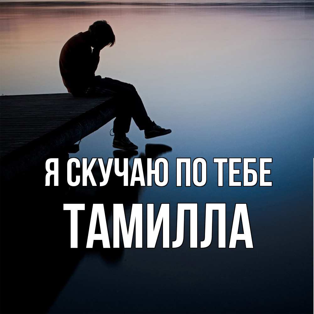 Открытка  с именем. Тамилла, Я скучаю по тебе  