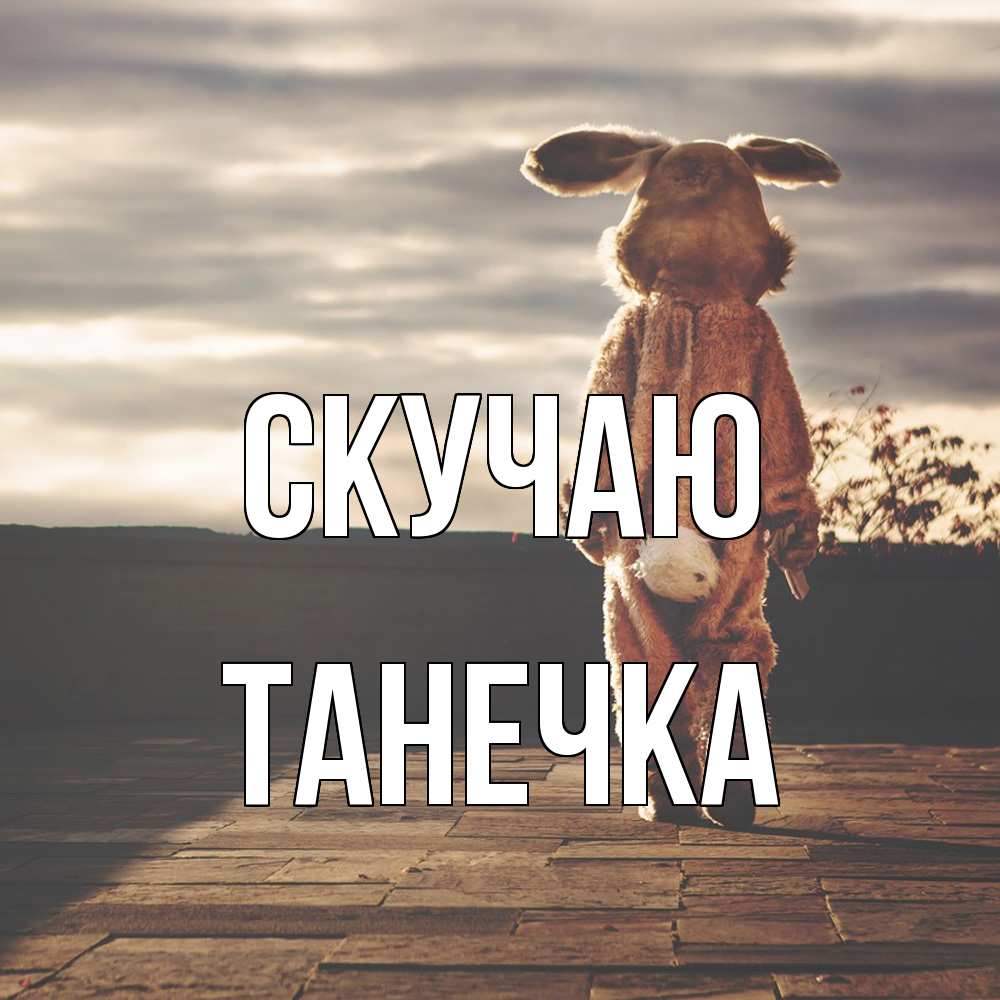 Открытка  с именем. Танечка, Скучаю  