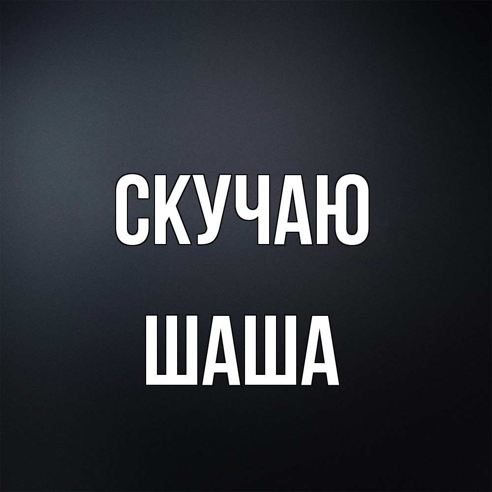 Открытка  с именем. Шаша, Скучаю  